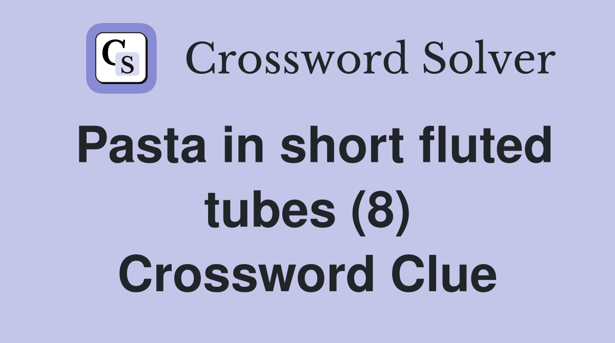 Pasta in short fluted tubes (8) Crossword Clue Answers Crossword Solver